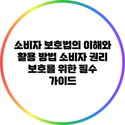 소비자 보호법의 이해와 활용 방법: 소비자 권리 보호를 위한 필수 가이드