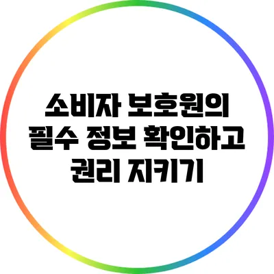 소비자 보호원의 필수 정보 확인하고 권리 지키기
