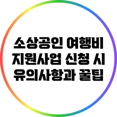 소상공인 여행비 지원사업 신청 시 유의사항과 꿀팁