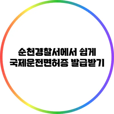 순천경찰서에서 쉽게 국제운전면허증 발급받기