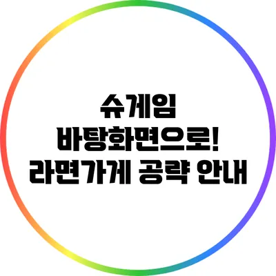 슈게임 바탕화면으로! 라면가게 공략 안내