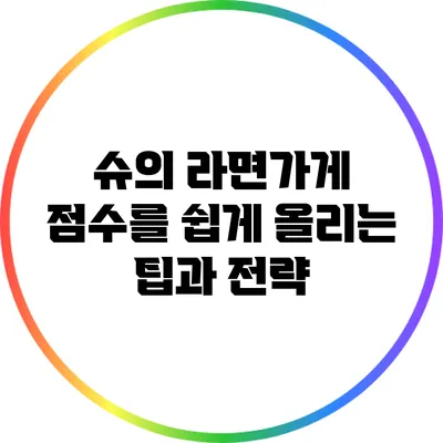슈의 라면가게 점수를 쉽게 올리는 팁과 전략