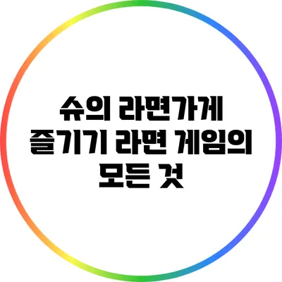 슈의 라면가게 즐기기: 라면 게임의 모든 것