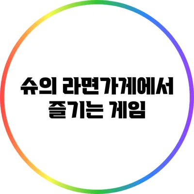 슈의 라면가게에서 즐기는 게임