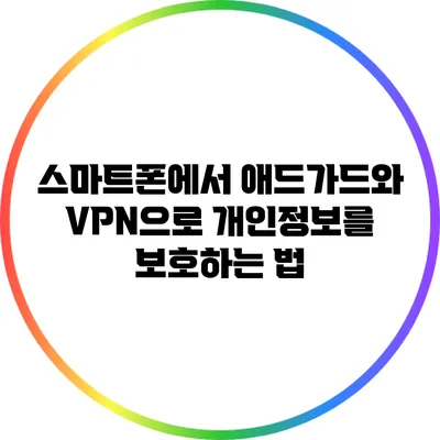스마트폰에서 애드가드와 VPN으로 개인정보를 보호하는 법