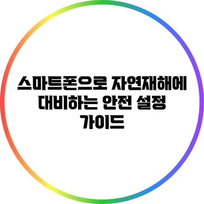 스마트폰으로 자연재해에 대비하는 안전 설정 가이드
