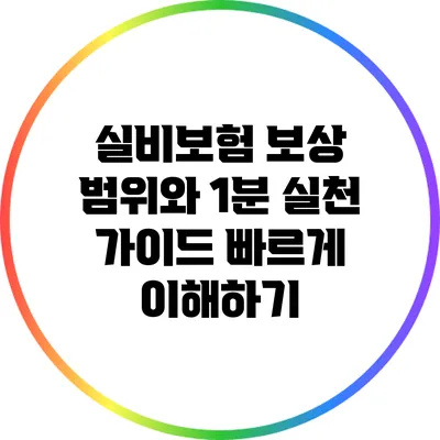 실비보험 보상 범위와 1분 실천 가이드: 빠르게 이해하기