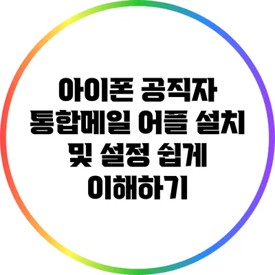 아이폰 공직자 통합메일 어플 설치 및 설정 쉽게 이해하기
