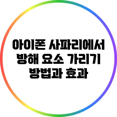아이폰 사파리에서 방해 요소 가리기: 방법과 효과