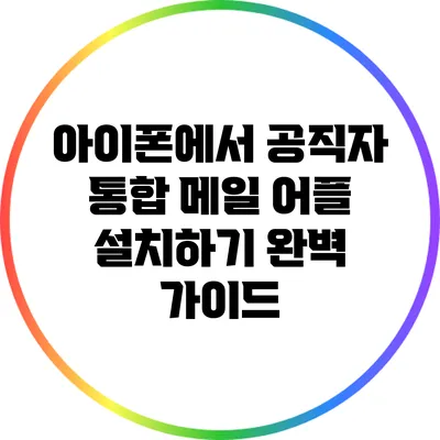 아이폰에서 공직자 통합 메일 어플 설치하기: 완벽 가이드