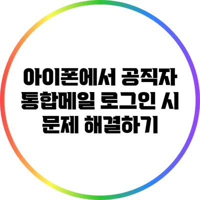 아이폰에서 공직자 통합메일 로그인 시 문제 해결하기
