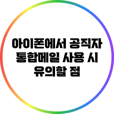 아이폰에서 공직자 통합메일 사용 시 유의할 점