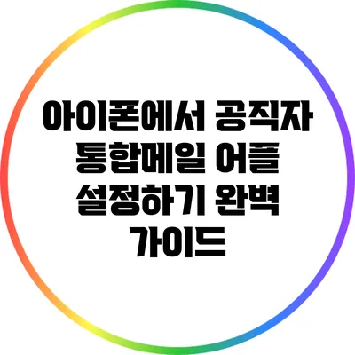 아이폰에서 공직자 통합메일 어플 설정하기: 완벽 가이드