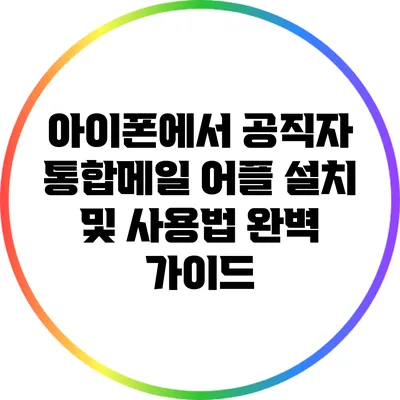 아이폰에서 공직자 통합메일 어플 설치 및 사용법 완벽 가이드