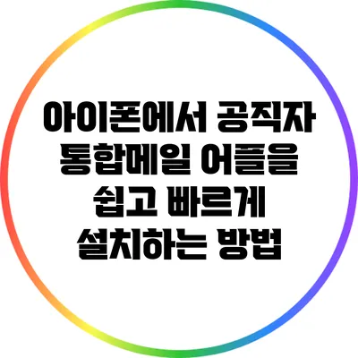 아이폰에서 공직자 통합메일 어플을 쉽고 빠르게 설치하는 방법