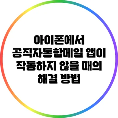 아이폰에서 공직자통합메일 앱이 작동하지 않을 때의 해결 방법
