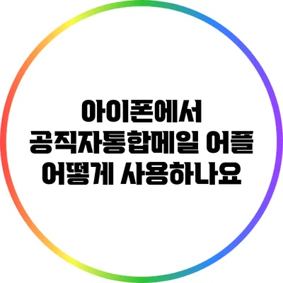 아이폰에서 공직자통합메일 어플 어떻게 사용하나요?