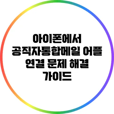 아이폰에서 공직자통합메일 어플 연결 문제 해결 가이드