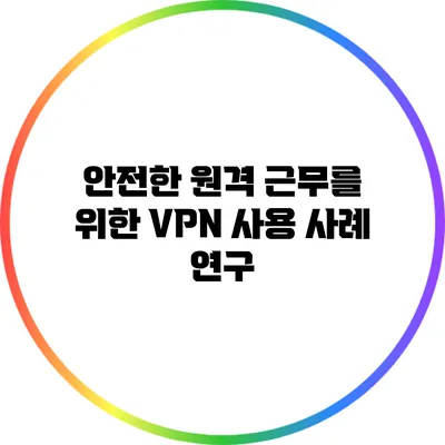 안전한 원격 근무를 위한 VPN 사용 사례 연구