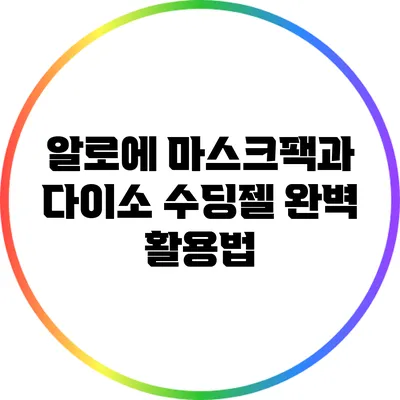 알로에 마스크팩과 다이소 수딩젤 완벽 활용법