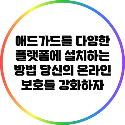 애드가드를 다양한 플랫폼에 설치하는 방법: 당신의 온라인 보호를 강화하자