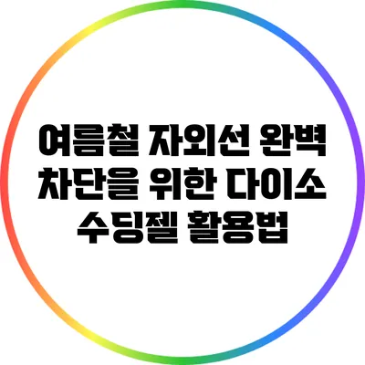 여름철 자외선 완벽 차단을 위한 다이소 수딩젤 활용법