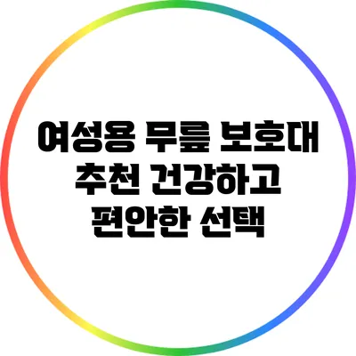여성용 무릎 보호대 추천: 건강하고 편안한 선택