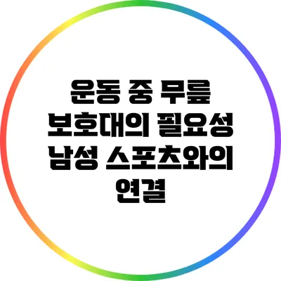 운동 중 무릎 보호대의 필요성: 남성 스포츠와의 연결