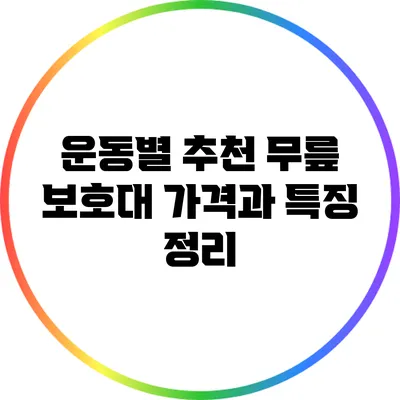 운동별 추천 무릎 보호대: 가격과 특징 정리