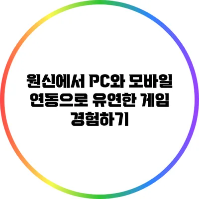 원신에서 PC와 모바일 연동으로 유연한 게임 경험하기