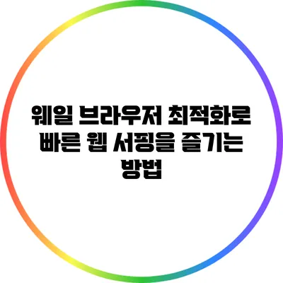웨일 브라우저 최적화로 빠른 웹 서핑을 즐기는 방법