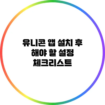 유니콘 앱 설치 후 해야 할 설정 체크리스트