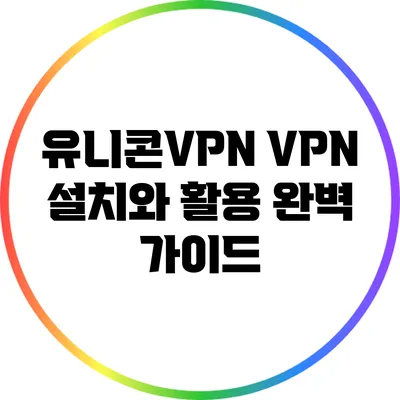 유니콘VPN: VPN 설치와 활용 완벽 가이드