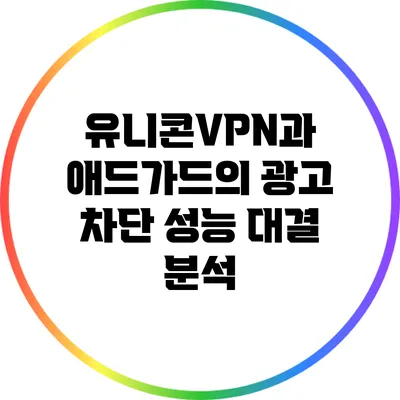 유니콘VPN과 애드가드의 광고 차단 성능 대결 분석