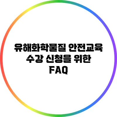 유해화학물질 안전교육 수강 신청을 위한 FAQ