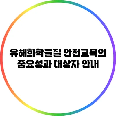 유해화학물질 안전교육의 중요성과 대상자 안내
