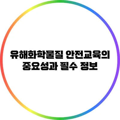 유해화학물질 안전교육의 중요성과 필수 정보