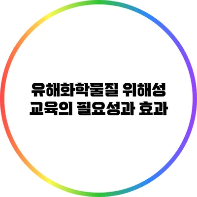 유해화학물질 위해성 교육의 필요성과 효과