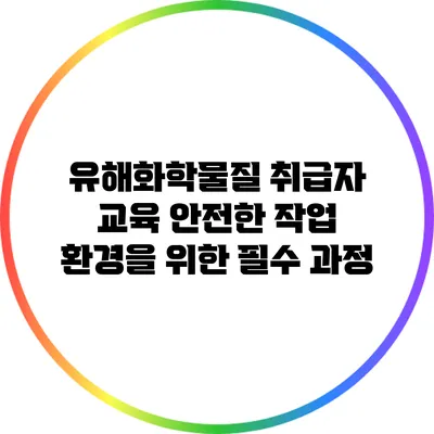 유해화학물질 취급자 교육: 안전한 작업 환경을 위한 필수 과정