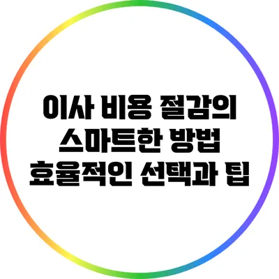 이사 비용 절감의 스마트한 방법: 효율적인 선택과 팁