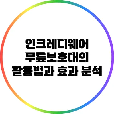 인크레디웨어 무릎보호대의 활용법과 효과 분석