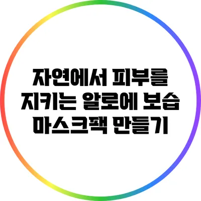 자연에서 피부를 지키는 알로에 보습 마스크팩 만들기