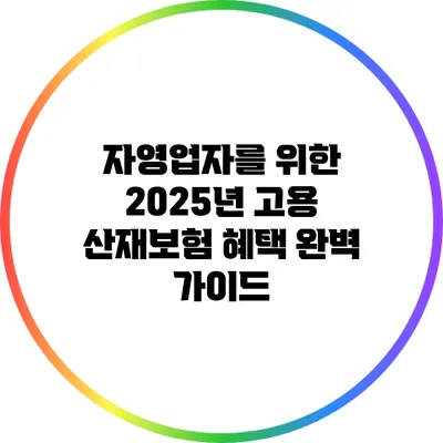 자영업자를 위한 2025년 고용 산재보험 혜택 완벽 가이드
