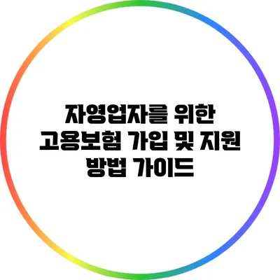 자영업자를 위한 고용보험 가입 및 지원 방법 가이드
