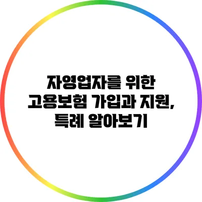 자영업자를 위한 고용보험 가입과 지원, 특례 알아보기