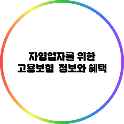 자영업자를 위한 고용보험 : 정보와 혜택