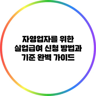 자영업자를 위한 실업급여 신청 방법과 기준 완벽 가이드