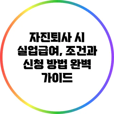 자진퇴사 시 실업급여, 조건과 신청 방법 완벽 가이드