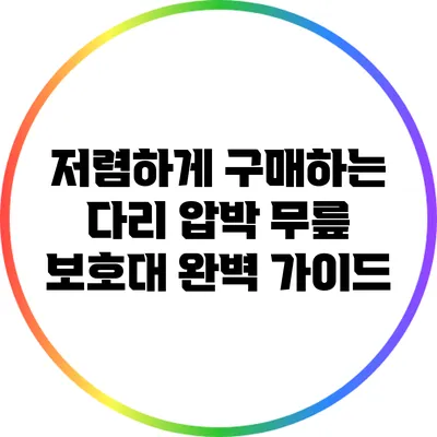 저렴하게 구매하는 다리 압박 무릎 보호대 완벽 가이드