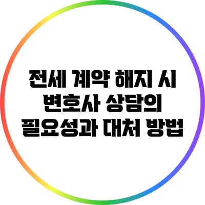 전세 계약 해지 시 변호사 상담의 필요성과 대처 방법